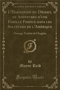 L'Habitation Du Désert, Ou Aventures d'Une Famille Perdue Dans Les Solitudes de l'Amérique