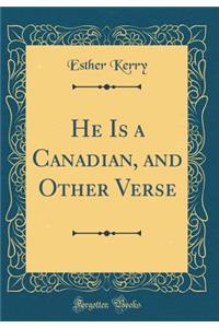 He Is a Canadian, and Other Verse (Classic Reprint)