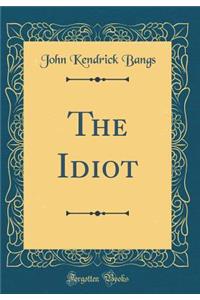 The Idiot (Classic Reprint)