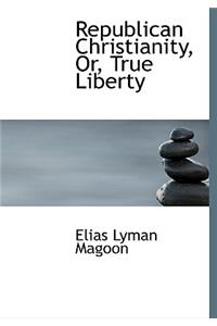 Republican Christianity, Or, True Liberty