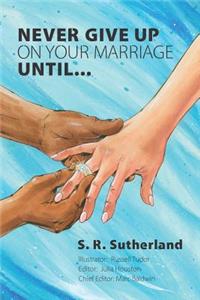 Never Give Up On Your Marriage Until...