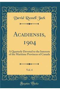 Acadiensis, 1904, Vol. 4: A Quarterly Devoted to the Interests of the Maritime Provinces of Canada (Classic Reprint)