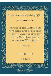 Report of the Commission Appointed by the President to Investigate the Conduct of the War Department in the War With Spain, Vol. 3 of 8: Testimony (Classic Reprint)