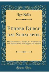 FÃ¼hrer Durch Das Schauspiel: Die Dramatischen Werke Der Weltliteratur Von Sophokles Bis Zum Beginn Der Neuzeit (Classic Reprint)