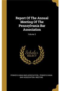 Report Of The Annual Meeting Of The Pennsylvania Bar Association; Volume 3