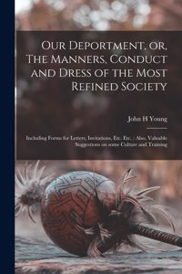 Our Deportment, or, The Manners, Conduct and Dress of the Most Refined Society [microform]