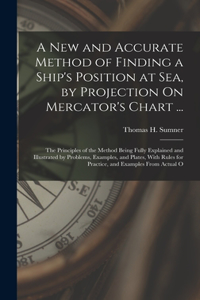 New and Accurate Method of Finding a Ship's Position at Sea, by Projection On Mercator's Chart ...