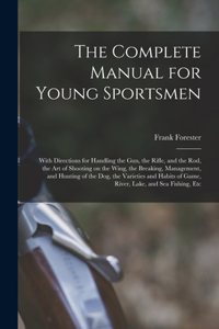 Complete Manual for Young Sportsmen: With Directions for Handling the gun, the Rifle, and the rod, the art of Shooting on the Wing, the Breaking, Management, and Hunting of the dog, the