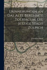 Erinnerungen an Das Alte Berühmte Tolbiacum, Die Jetzige Stadt Zülpich