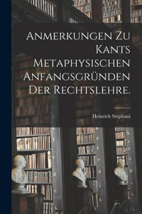Anmerkungen zu Kants metaphysischen Anfangsgründen der Rechtslehre.