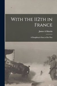 With the 112th in France; a Doughboys's Story of the War