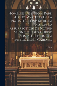 Homélies De S. Léon, Pape, Sur Les Mystères De La Nativité, L'épiphanie, La Passion, La Résurrection De Notre-seigneur Jésus-christ, Son Ascension... La Pentecôte... Le Carême...