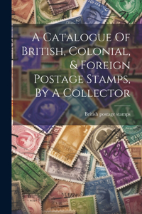 Catalogue Of British, Colonial, & Foreign Postage Stamps, By A Collector