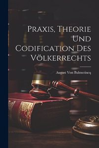 Praxis, Theorie Und Codification Des Völkerrechts