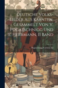 Deutsche Volks-Lieder Aus Kärnten, Gesammelt Von V. Pogatschnigg Und E. Herrmann, II Band