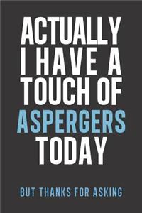 Actually I have a touch of Aspergers