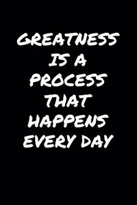 Greatness Is A Process That Happens Every Day