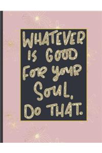 Whatever Is Good For Your Soul Do That.