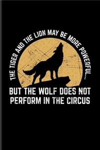 The Tiger And The Lion May Be More Powerful... But The Wolf Does Not Perform In The Circus