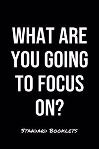 What Are You Going To Focus On?