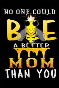 no one could bee a better mom than you