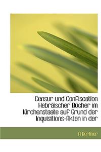 Censur Und Confiscation Hebraischer Bucher Im Kirchenstaate Auf Grund Der Inquisitions-Akten in Der