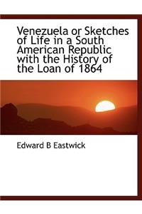 Venezuela or Sketches of Life in a South American Republic with the History of the Loan of 1864