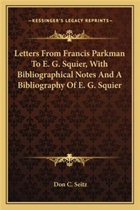 Letters from Francis Parkman to E. G. Squier, with Bibliographical Notes and a Bibliography of E. G. Squier