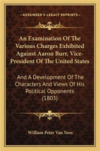 Examination of the Various Charges Exhibited Against Aaron Burr, Vice-President of the United States