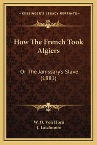 How The French Took Algiers: Or The Janissary's Slave (1881)