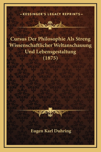Cursus Der Philosophie ALS Streng Wissenschaftlicher Weltanschauung Und Lebensgestaltung (1875)