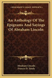 An Anthology Of The Epigrams And Sayings Of Abraham Lincoln
