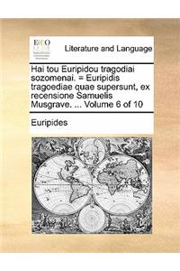 Hai Tou Euripidou Tragodiai Sozomenai. = Euripidis Tragoediae Quae Supersunt, Ex Recensione Samuelis Musgrave. ... Volume 6 of 10