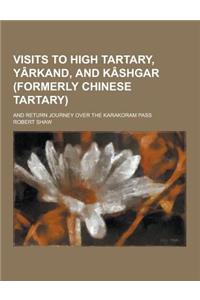 Visits to High Tartary, Yarkand, and Kashgar (Formerly Chinese Tartary); And Return Journey Over the Karakoram Pass