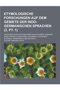 Etymologische Forschungen Auf Dem Gebiete Der Indo-Germanischen Sprachen; Unter Berucksichtigung Ihrer Hauptformen, Sanskrit; Zend-Persisch; Griechisc
