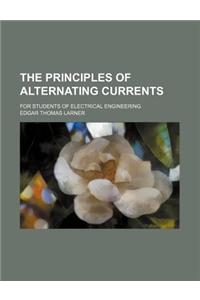 The Principles of Alternating Currents; For Students of Electrical Engineering