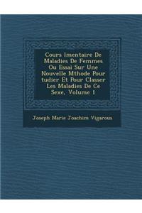 Cours L Mentaire de Maladies de Femmes Ou Essai Sur Une Nouvelle M Thode Pour Tudier Et Pour Classer Les Maladies de Ce Sexe, Volume 1