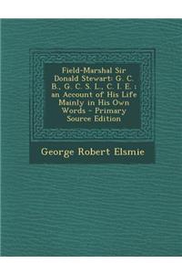 Field-Marshal Sir Donald Stewart: G. C. B., G. C. S. L., C. I. E.; An Account of His Life Mainly in His Own Words - Primary Source Edition