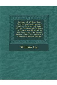 Letters of William Lee: Sheriff and Alderman of London; Commercial Agent of the Continental Congress in France; And Minister to the Courts of Vienna and Berlin. 1766-1783, Volume 3