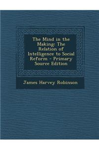 The Mind in the Making: The Relation of Intelligence to Social Reform: The Relation of Intelligence to Social Reform