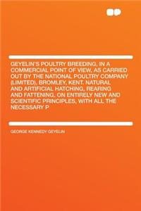 Geyelin's Poultry Breeding, in a Commercial Point of View, as Carried Out by the National Poultry Company (Limited), Bromley, Kent. Natural and Artificial Hatching, Rearing and Fattening, on Entirely New and Scientific Principles, with All the Nece