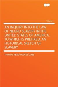 An Inquiry Into the Law of Negro Slavery in the United States of America. to Which Is Prefixed, an Historical Sketch of Slavery Volume 1