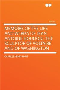 Memoirs of the Life and Works of Jean Antoine Houdon: The Sculptor of Voltaire and of Washington