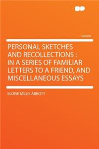 Personal Sketches and Recollections: In a Series of Familiar Letters to a Friend, and Miscellaneous Essays