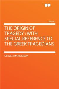 The Origin of Tragedy: With Special Reference to the Greek Tragedians