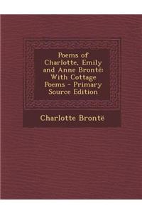 Poems of Charlotte, Emily and Anne Bronte: With Cottage Poems - Primary Source Edition