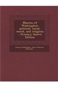 Maxims of Washington; Political, Social, Moral, and Religious