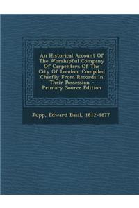 An Historical Account of the Worshipful Company of Carpenters of the City of London. Compiled Chiefly from Records in Their Possession