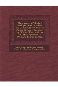 Mary Queen-Of-Scots / With Pictures in Colour by James Orrock and Sir James Linton; The Story by Walter Wood; Ed. by W. Shaw Sparrow