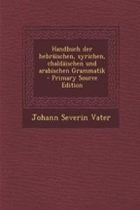 Handbuch Der Hebraischen, Syrichen, Chaldaischen Und Arabischen Grammatik